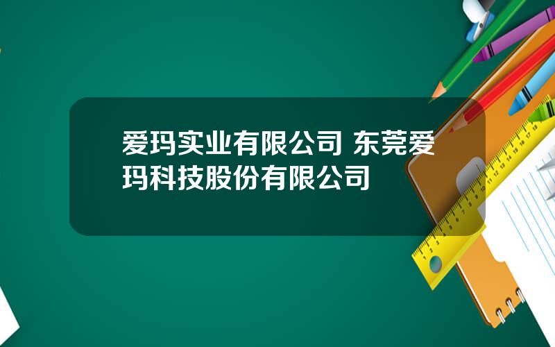 爱玛实业有限公司 东莞爱玛科技股份有限公司